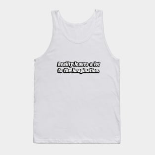 Reality leaves a lot to the imagination Tank Top